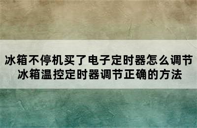 冰箱不停机买了电子定时器怎么调节 冰箱温控定时器调节正确的方法